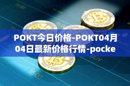 POKT今日价格-POKT04月04日最新价格行情-pocketnetwork最新走势消息
