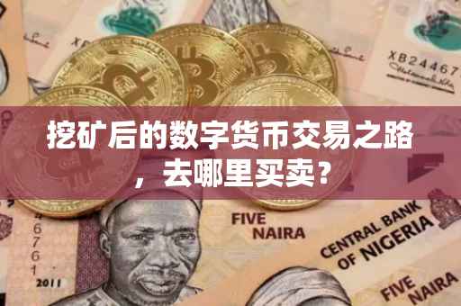 挖矿后的数字货币交易之路，去哪里买卖？