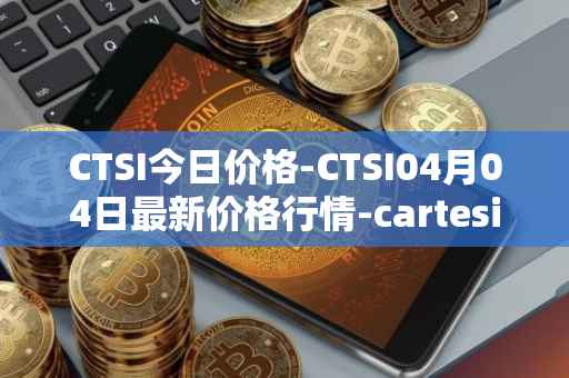 CTSI今日价格-CTSI04月04日最新价格行情-cartesi最新走势消息