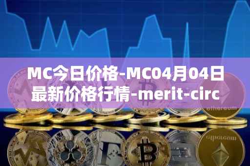 MC今日价格-MC04月04日最新价格行情-merit-circle最新走势消息