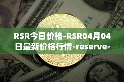 RSR今日价格-RSR04月04日最新价格行情-reserve-protocol最新走势消息