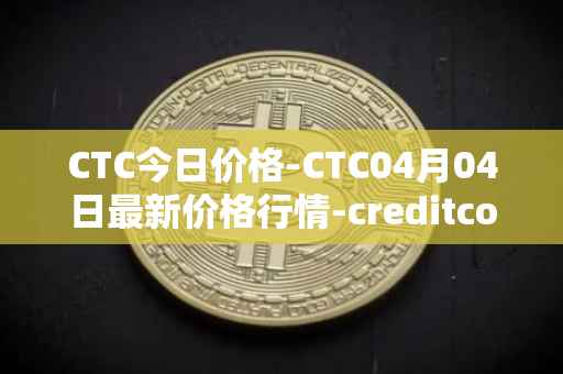 CTC今日价格-CTC04月04日最新价格行情-creditcoin最新走势消息