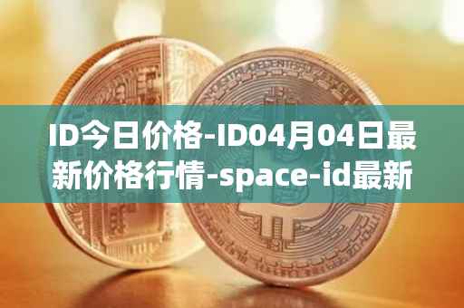 ID今日价格-ID04月04日最新价格行情-space-id最新走势消息