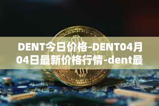 DENT今日价格-DENT04月04日最新价格行情-dent最新走势消息