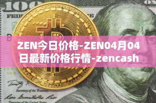 ZEN今日价格-ZEN04月04日最新价格行情-zencash最新走势消息