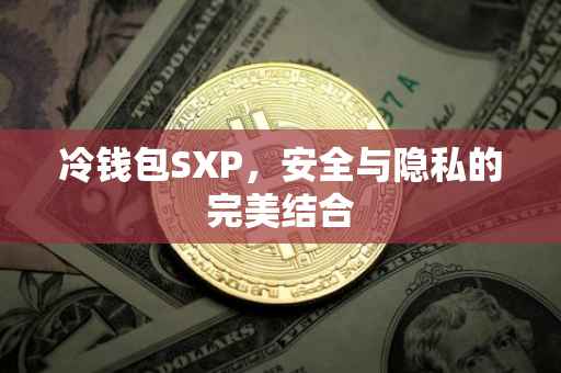 冷钱包SXP，安全与隐私的完美结合