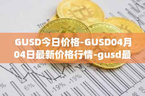 GUSD今日价格-GUSD04月04日最新价格行情-gusd最新走势消息