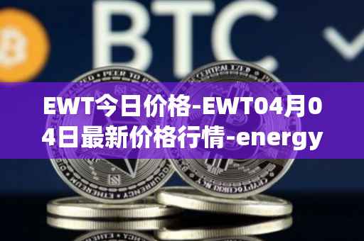 EWT今日价格-EWT04月04日最新价格行情-energy-web-token最新走势消息