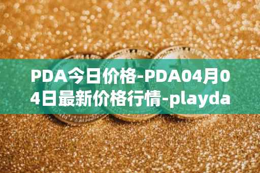 PDA今日价格-PDA04月04日最新价格行情-playdapp最新走势消息