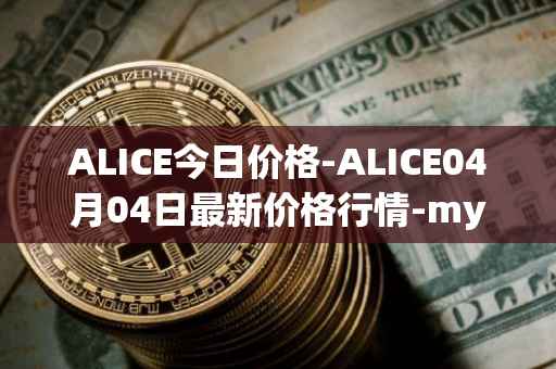 ALICE今日价格-ALICE04月04日最新价格行情-my-neighbor-alice最新走势消息
