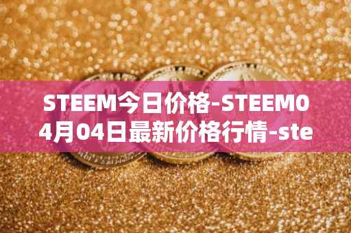 STEEM今日价格-STEEM04月04日最新价格行情-steem最新走势消息