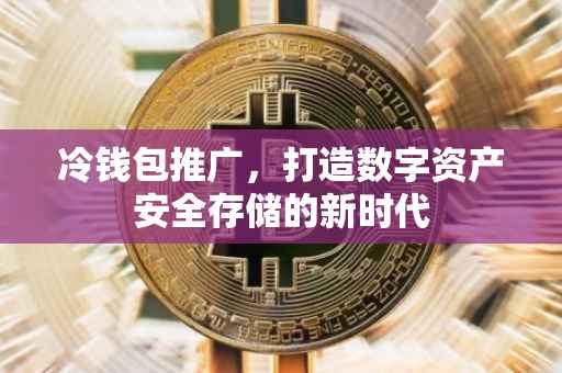 冷钱包推广，打造数字资产安全存储的新时代