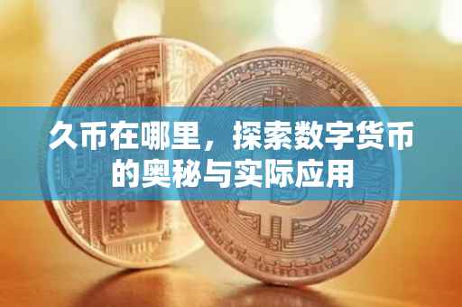 久币在哪里，探索数字货币的奥秘与实际应用