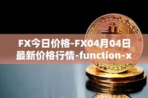 FX今日价格-FX04月04日最新价格行情-function-x最新走势消息