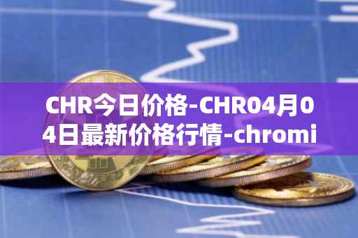 CHR今日价格-CHR04月04日最新价格行情-chromia最新走势消息