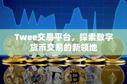 Twee交易平台，探索数字货币交易的新领地