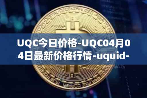 UQC今日价格-UQC04月04日最新价格行情-uquid-coin最新走势消息