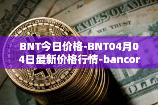 BNT今日价格-BNT04月04日最新价格行情-bancor最新走势消息