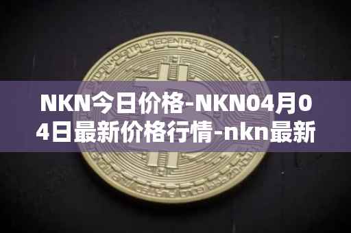 NKN今日价格-NKN04月04日最新价格行情-nkn最新走势消息