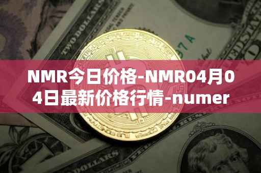 NMR今日价格-NMR04月04日最新价格行情-numeraire最新走势消息