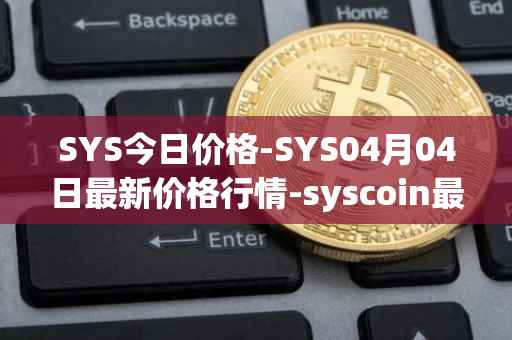 SYS今日价格-SYS04月04日最新价格行情-syscoin最新走势消息