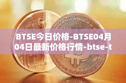 BTSE今日价格-BTSE04月04日最新价格行情-btse-token最新走势消息
