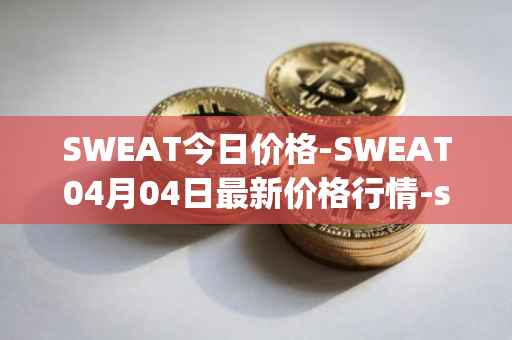 SWEAT今日价格-SWEAT04月04日最新价格行情-sweateconomy最新走势消息