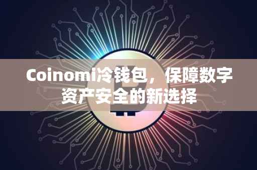 Coinomi冷钱包，保障数字资产安全的新选择