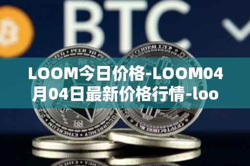 LOOM今日价格-LOOM04月04日最新价格行情-loom-network最新走势消息