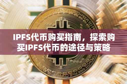 IPFS代币购买指南，探索购买IPFS代币的途径与策略