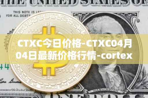 CTXC今日价格-CTXC04月04日最新价格行情-cortex最新走势消息