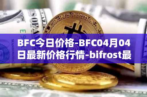 BFC今日价格-BFC04月04日最新价格行情-bifrost最新走势消息