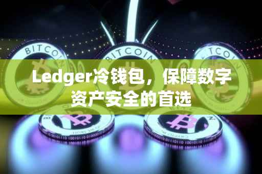 Ledger冷钱包，保障数字资产安全的首选