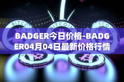 BADGER今日价格-BADGER04月04日最新价格行情-badger-dao最新走势消息