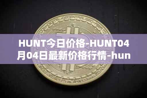 HUNT今日价格-HUNT04月04日最新价格行情-hunt-token最新走势消息