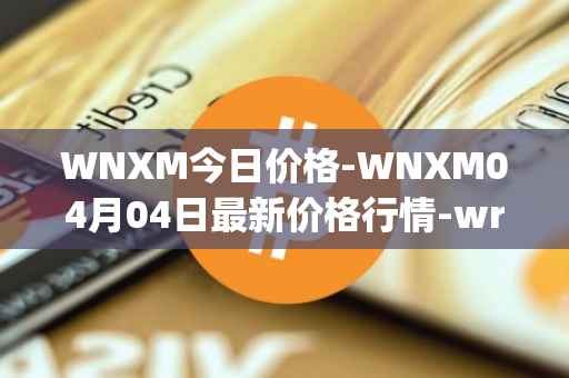 WNXM今日价格-WNXM04月04日最新价格行情-wrapped-nxm最新走势消息