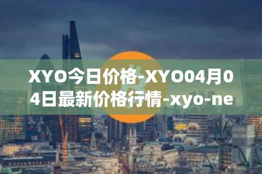 XYO今日价格-XYO04月04日最新价格行情-xyo-network最新走势消息