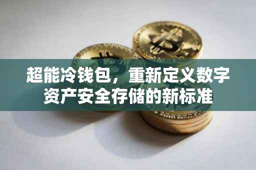 超能冷钱包，重新定义数字资产安全存储的新标准