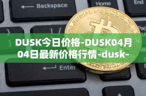 DUSK今日价格-DUSK04月04日最新价格行情-dusk-network最新走势消息
