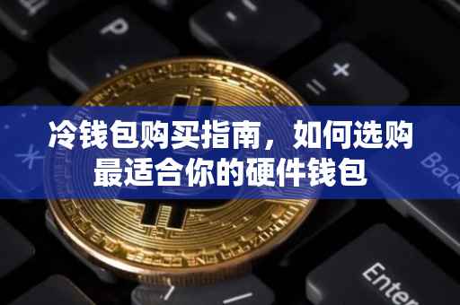 冷钱包购买指南，如何选购最适合你的硬件钱包