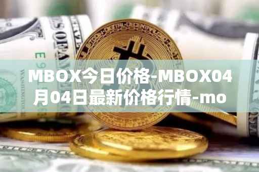 MBOX今日价格-MBOX04月04日最新价格行情-mobox最新走势消息