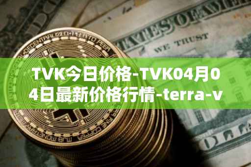 TVK今日价格-TVK04月04日最新价格行情-terra-virtua-kolect最新走势消息