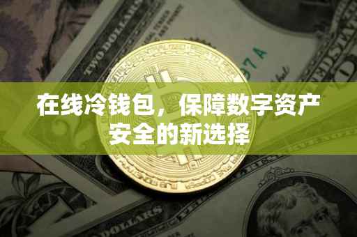 在线冷钱包，保障数字资产安全的新选择