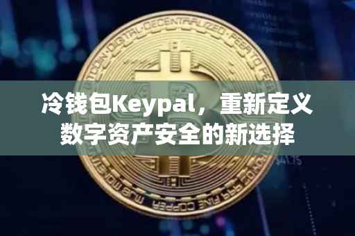 冷钱包Keypal，重新定义数字资产安全的新选择