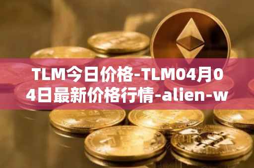 TLM今日价格-TLM04月04日最新价格行情-alien-worlds最新走势消息