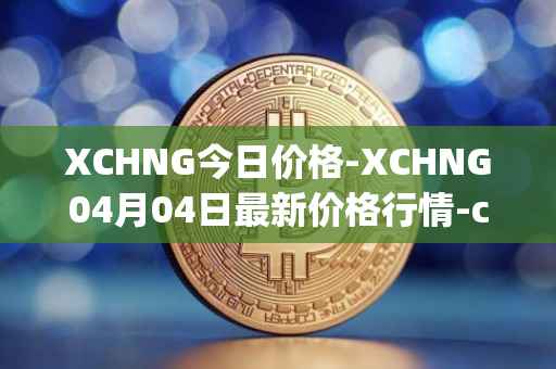 XCHNG今日价格-XCHNG04月04日最新价格行情-chainge最新走势消息