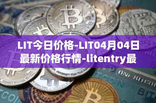 LIT今日价格-LIT04月04日最新价格行情-litentry最新走势消息