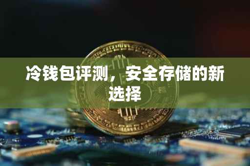冷钱包评测，安全存储的新选择