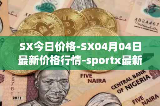 SX今日价格-SX04月04日最新价格行情-sportx最新走势消息