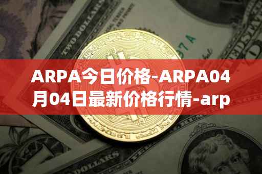 ARPA今日价格-ARPA04月04日最新价格行情-arpa-chain最新走势消息
